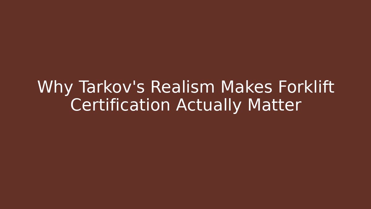 Why Tarkov's Realism Makes Forklift Certification Actually Matter