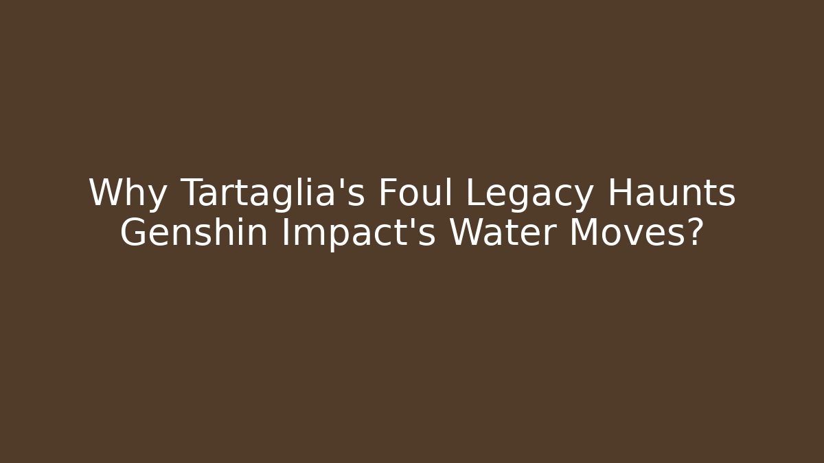 Why Tartaglia's Foul Legacy Haunts Genshin Impact's Water Moves?