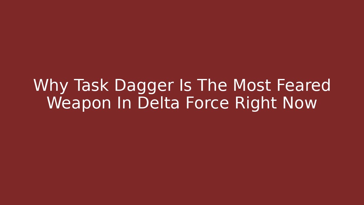 Why Task Dagger Is The Most Feared Weapon In Delta Force Right Now
