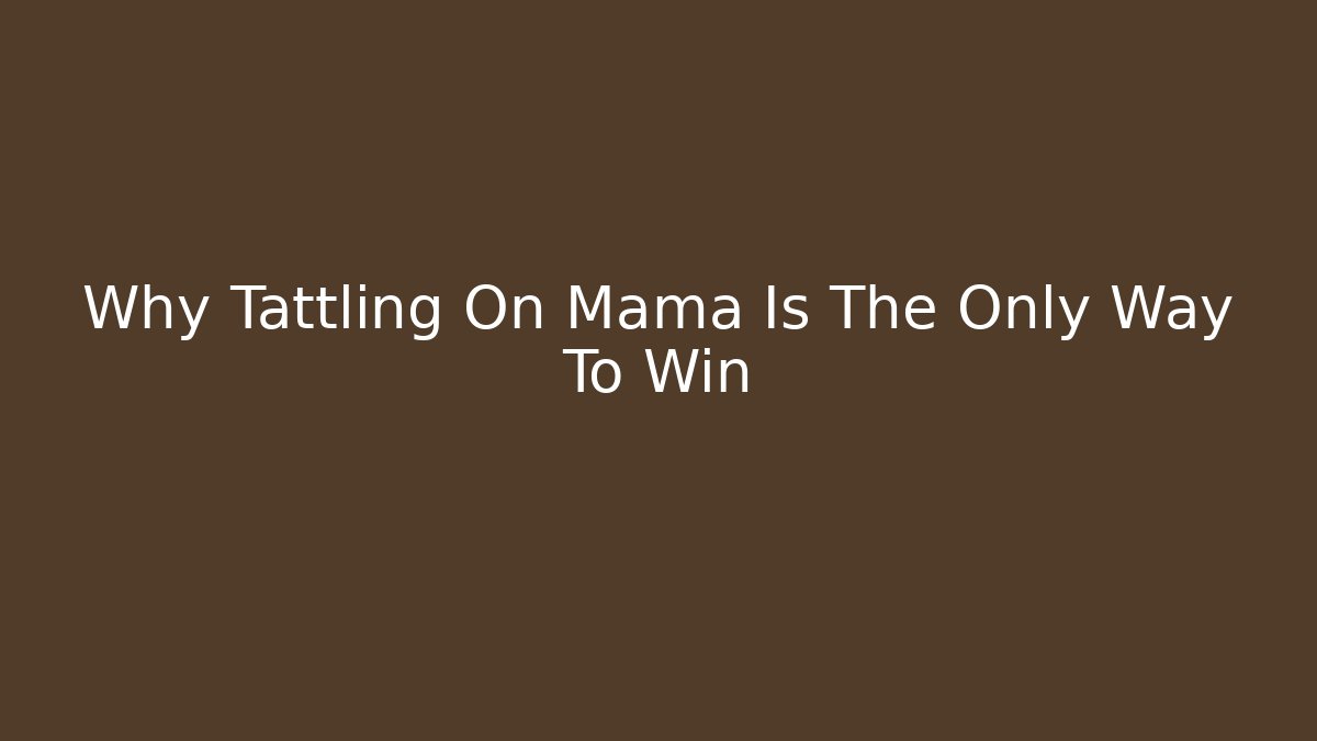 Why Tattling On Mama Is The Only Way To Win