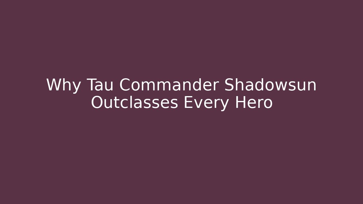 Why Tau Commander Shadowsun Outclasses Every Hero