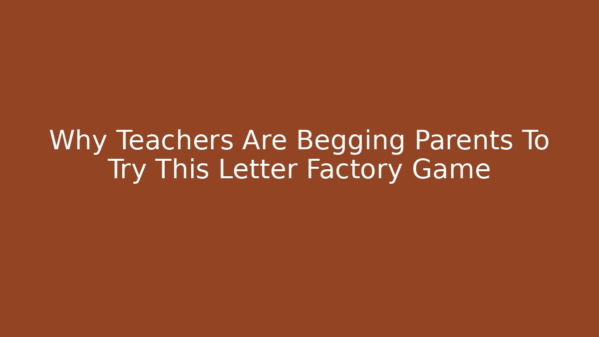 Why Teachers Are Begging Parents To Try This Letter Factory Game