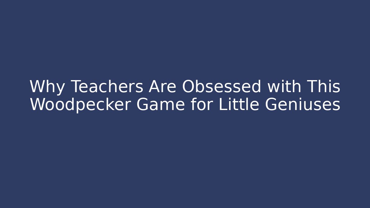 Why Teachers Are Obsessed with This Woodpecker Game for Little Geniuses