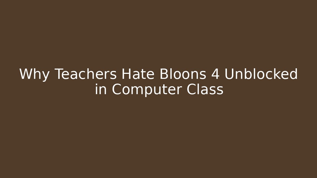Why Teachers Hate Bloons 4 Unblocked in Computer Class