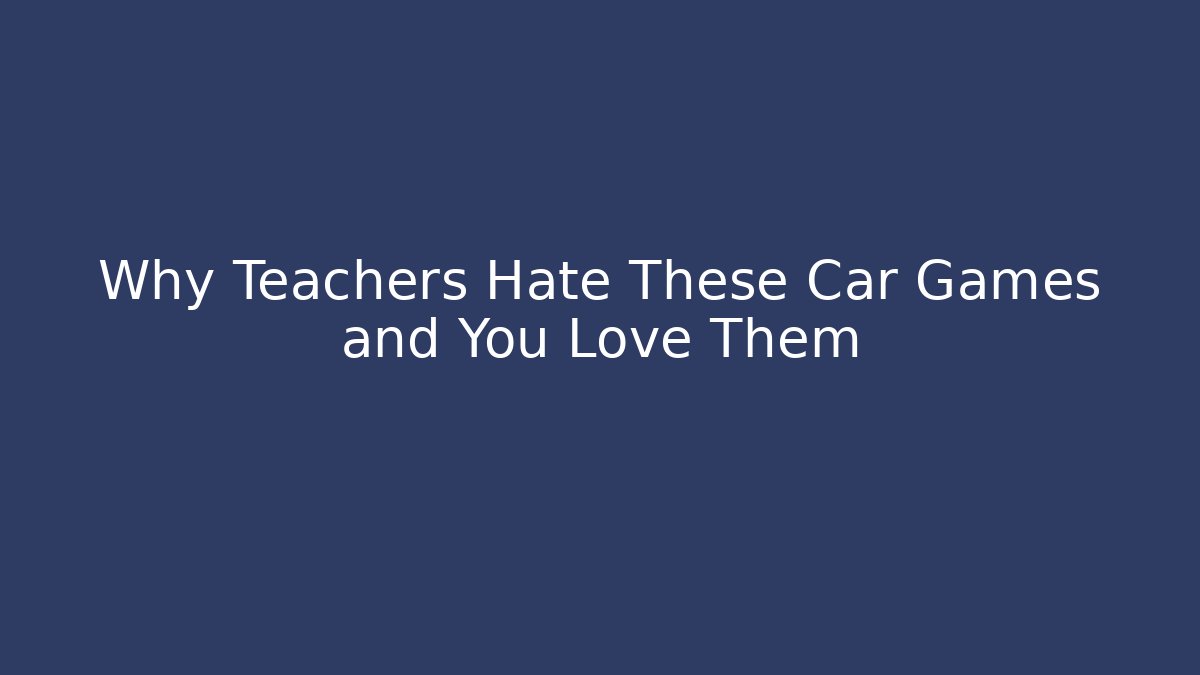 Why Teachers Hate These Car Games and You Love Them