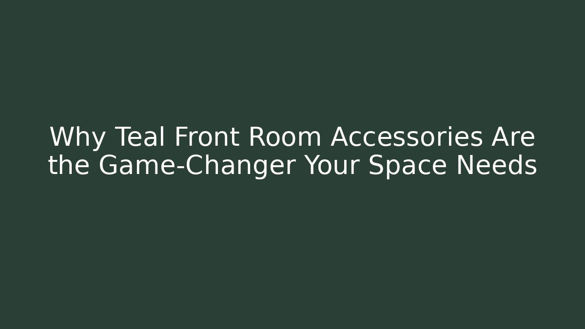 Why Teal Front Room Accessories Are the Game-Changer Your Space Needs - Critter Realm