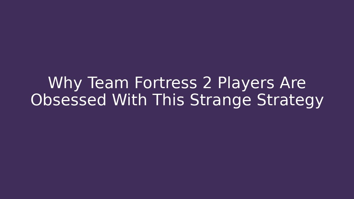 Why Team Fortress 2 Players Are Obsessed With This Strange Strategy