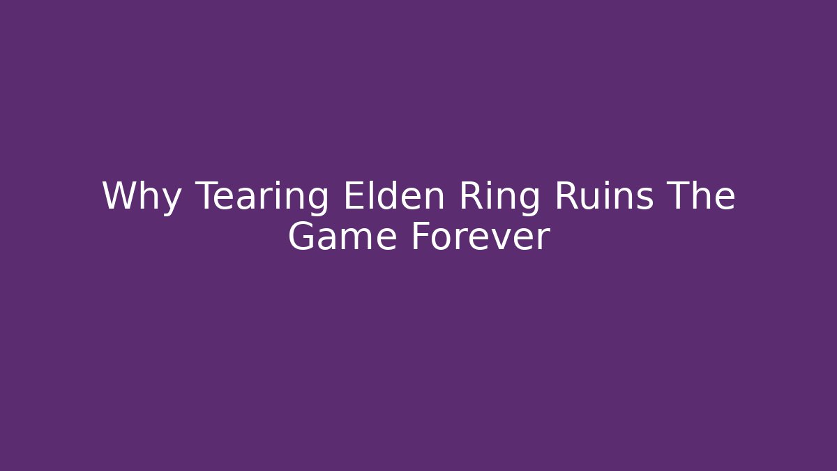 Why Tearing Elden Ring Ruins The Game Forever