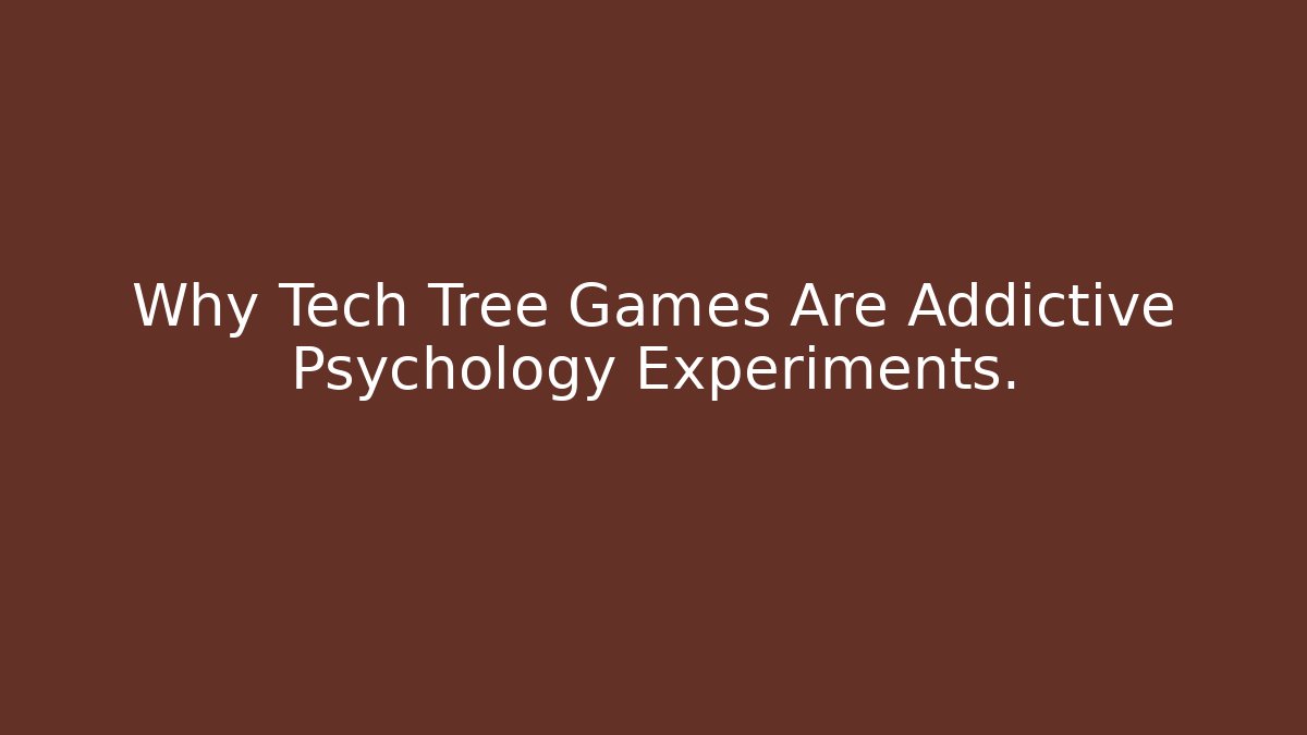 Why Tech Tree Games Are Addictive Psychology Experiments.