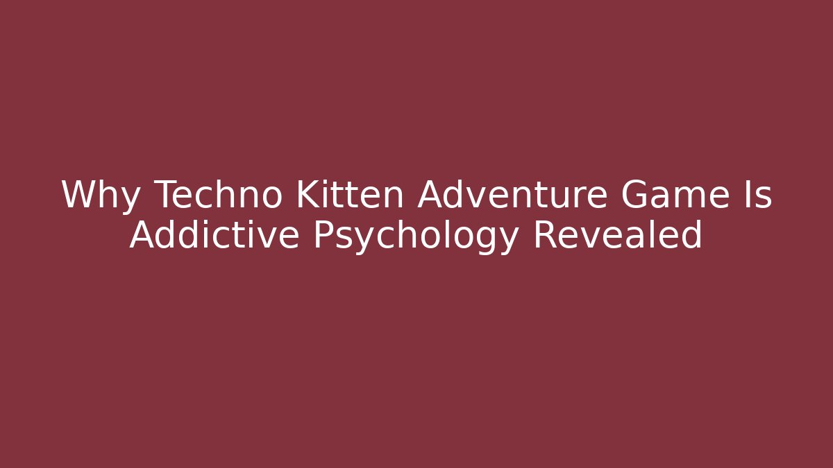 Why Techno Kitten Adventure Game Is Addictive Psychology Revealed