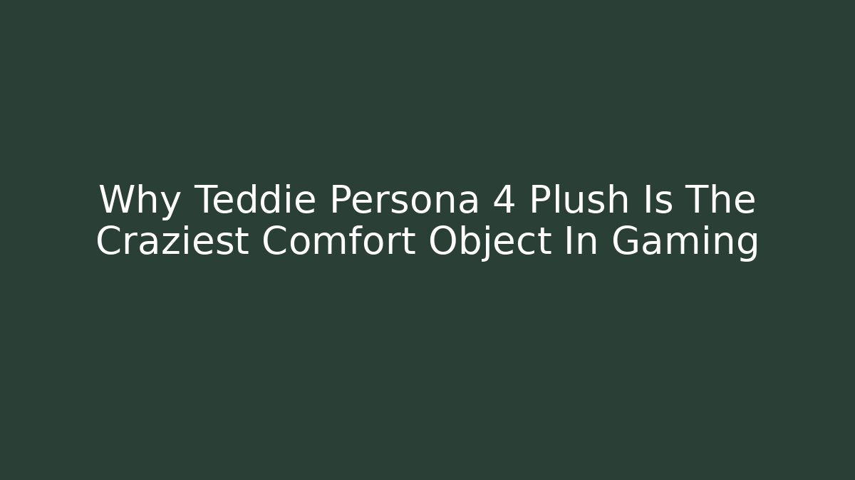 Why Teddie Persona 4 Plush Is The Craziest Comfort Object In Gaming