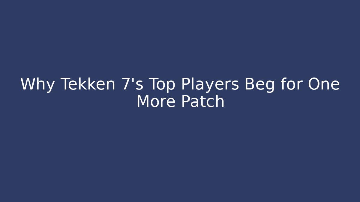 Why Tekken 7's Top Players Beg for One More Patch