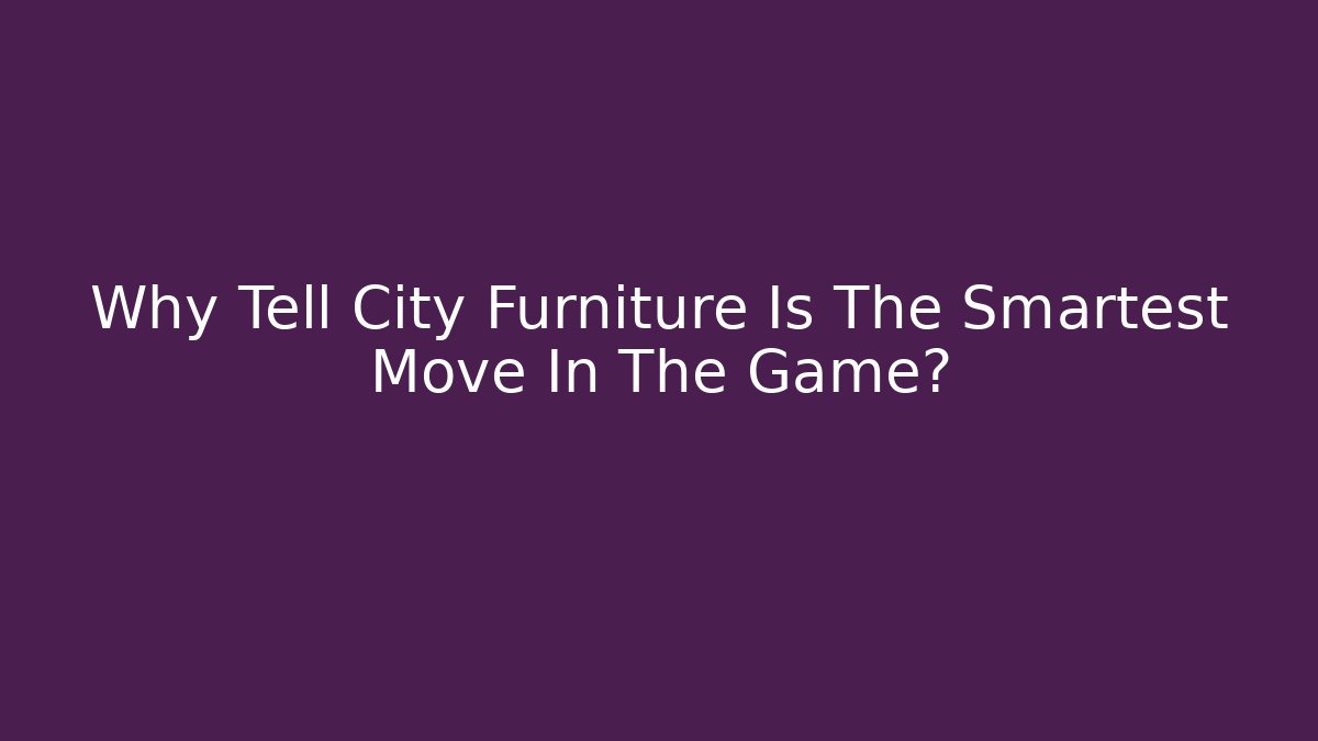 Why Tell City Furniture Is The Smartest Move In The Game?