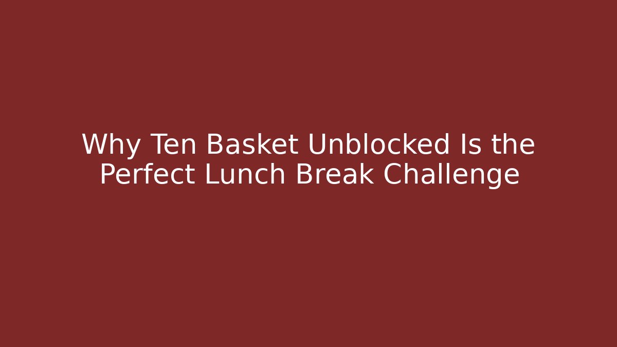 Why Ten Basket Unblocked Is the Perfect Lunch Break Challenge