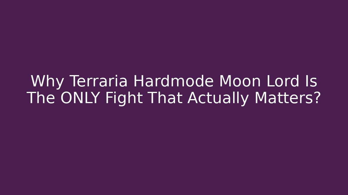 Why Terraria Hardmode Moon Lord Is The ONLY Fight That Actually Matters?