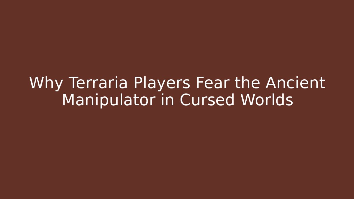 Why Terraria Players Fear the Ancient Manipulator in Cursed Worlds