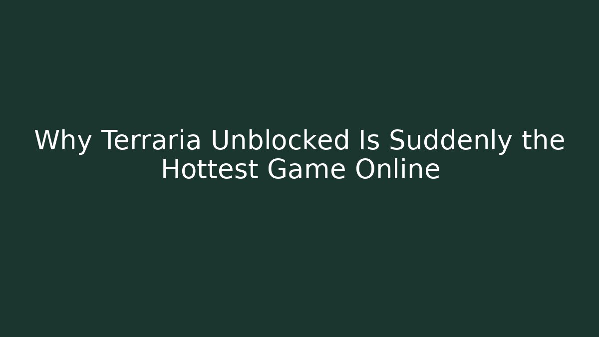Why Terraria Unblocked Is Suddenly the Hottest Game Online