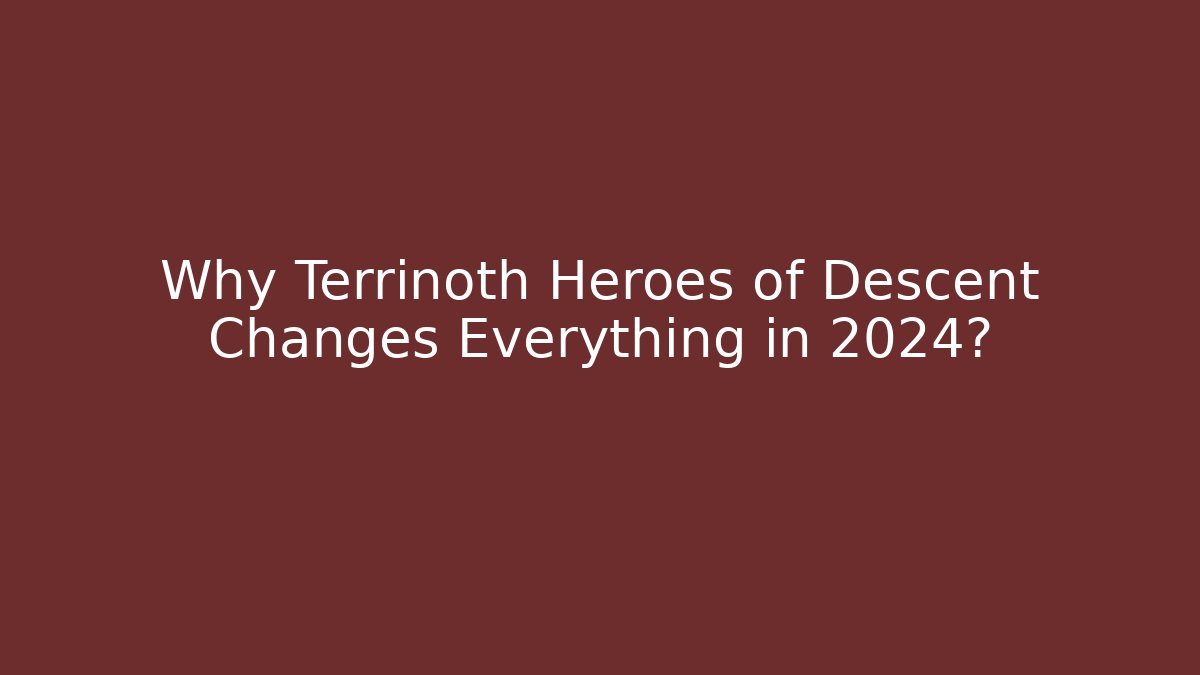 Why Terrinoth Heroes of Descent Changes Everything in 2024?