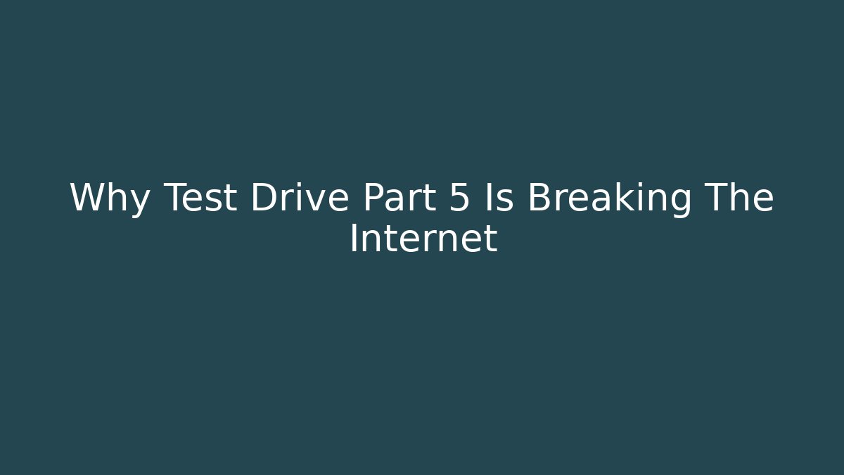 Why Test Drive Part 5 Is Breaking The Internet