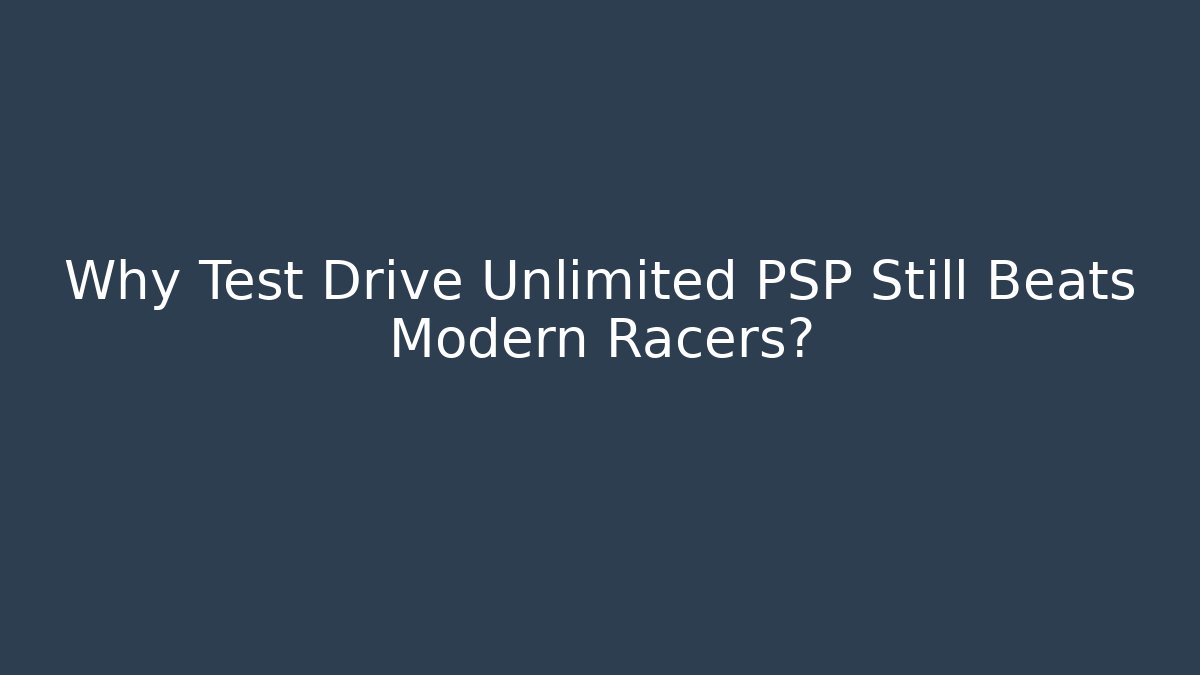 Why Test Drive Unlimited PSP Still Beats Modern Racers?