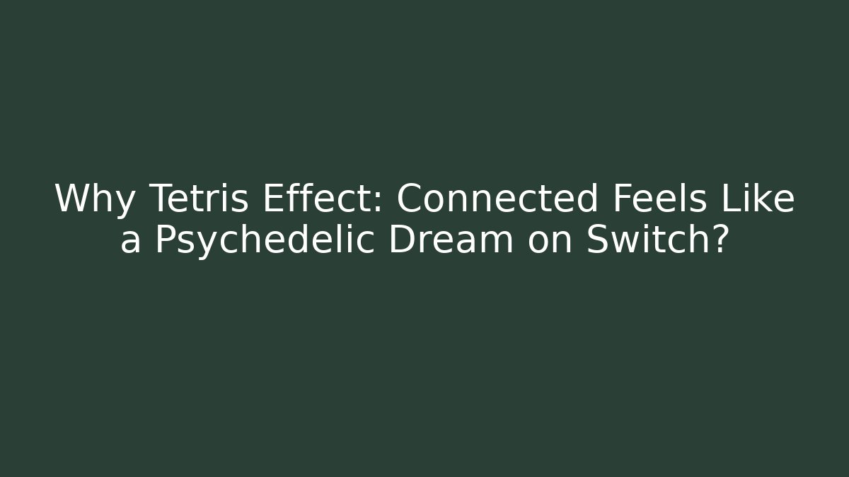 Why Tetris Effect: Connected Feels Like a Psychedelic Dream on Switch?