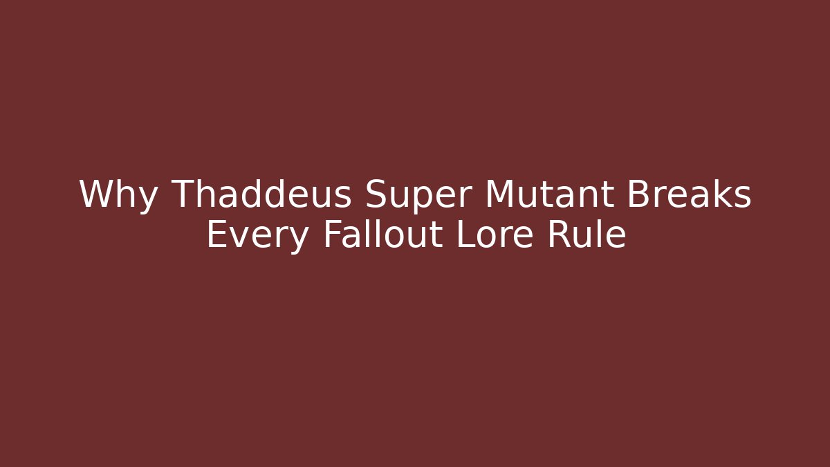 Why Thaddeus Super Mutant Breaks Every Fallout Lore Rule