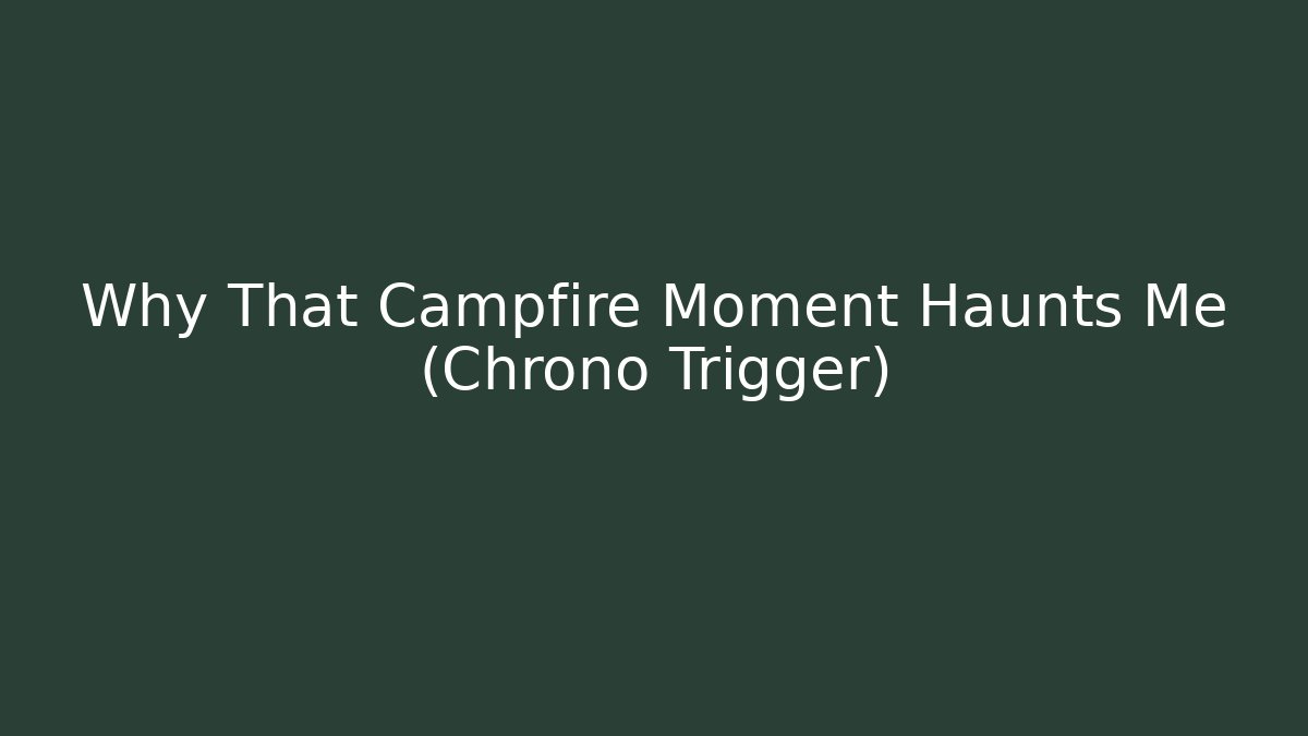 Why That Campfire Moment Haunts Me (Chrono Trigger) - Critter Realm