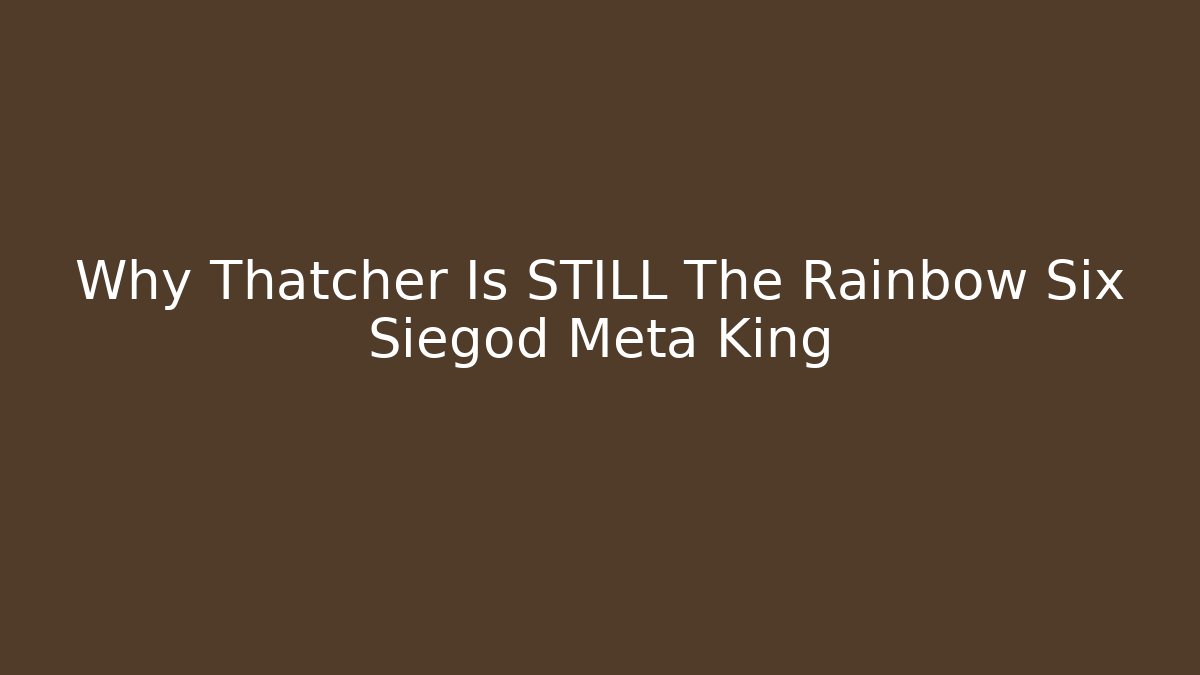 Why Thatcher Is STILL The Rainbow Six Siegod Meta King