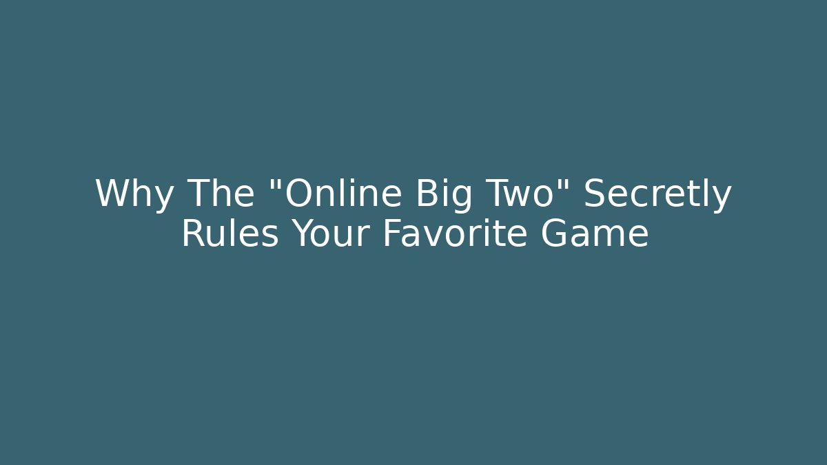 Why The "Online Big Two" Secretly Rules Your Favorite Game