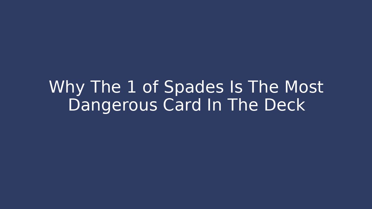 Why The 1 of Spades Is The Most Dangerous Card In The Deck