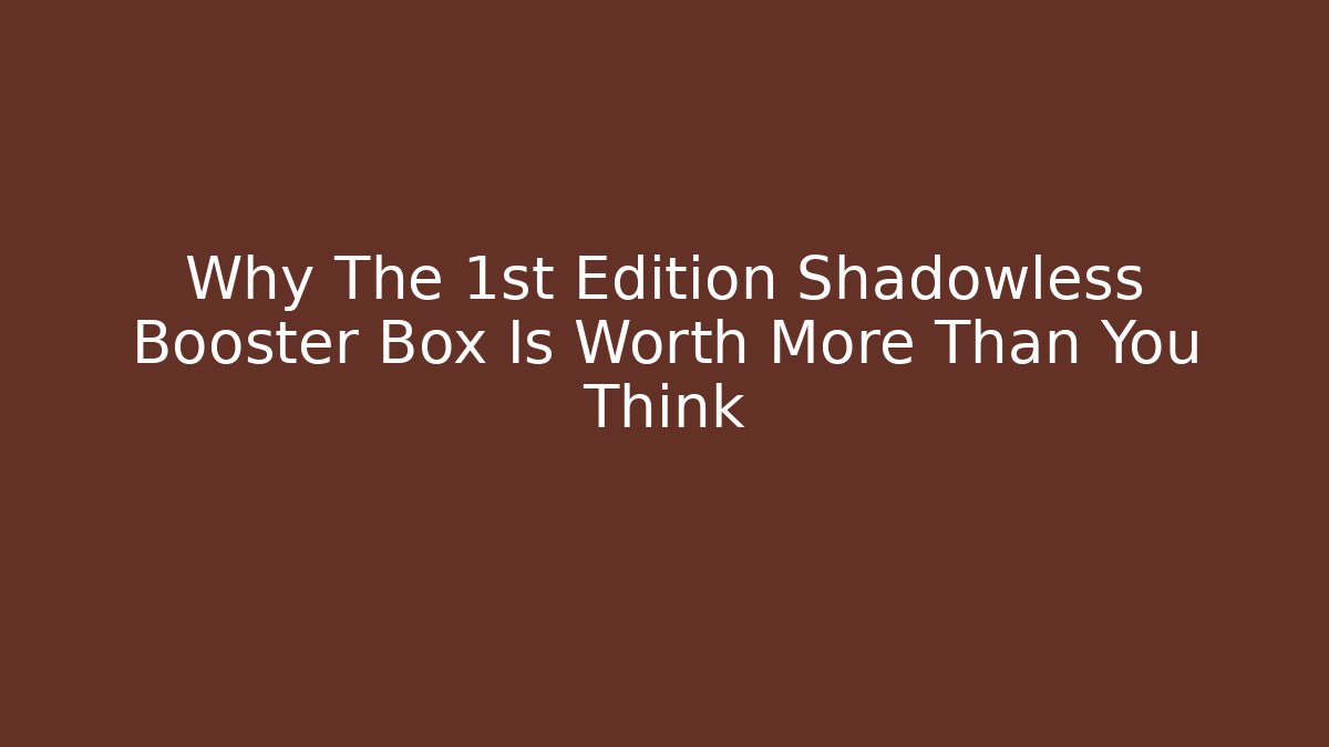 Why The 1st Edition Shadowless Booster Box Is Worth More Than You Think