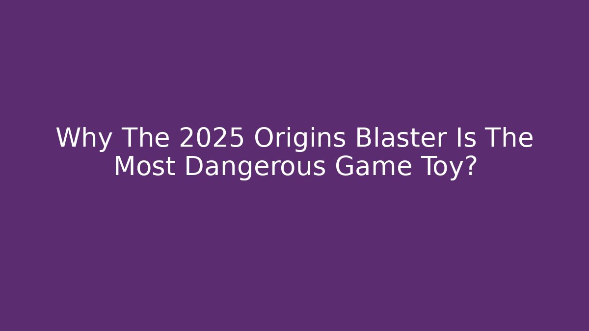 Why The 2025 Origins Blaster Is The Most Dangerous Game Toy?