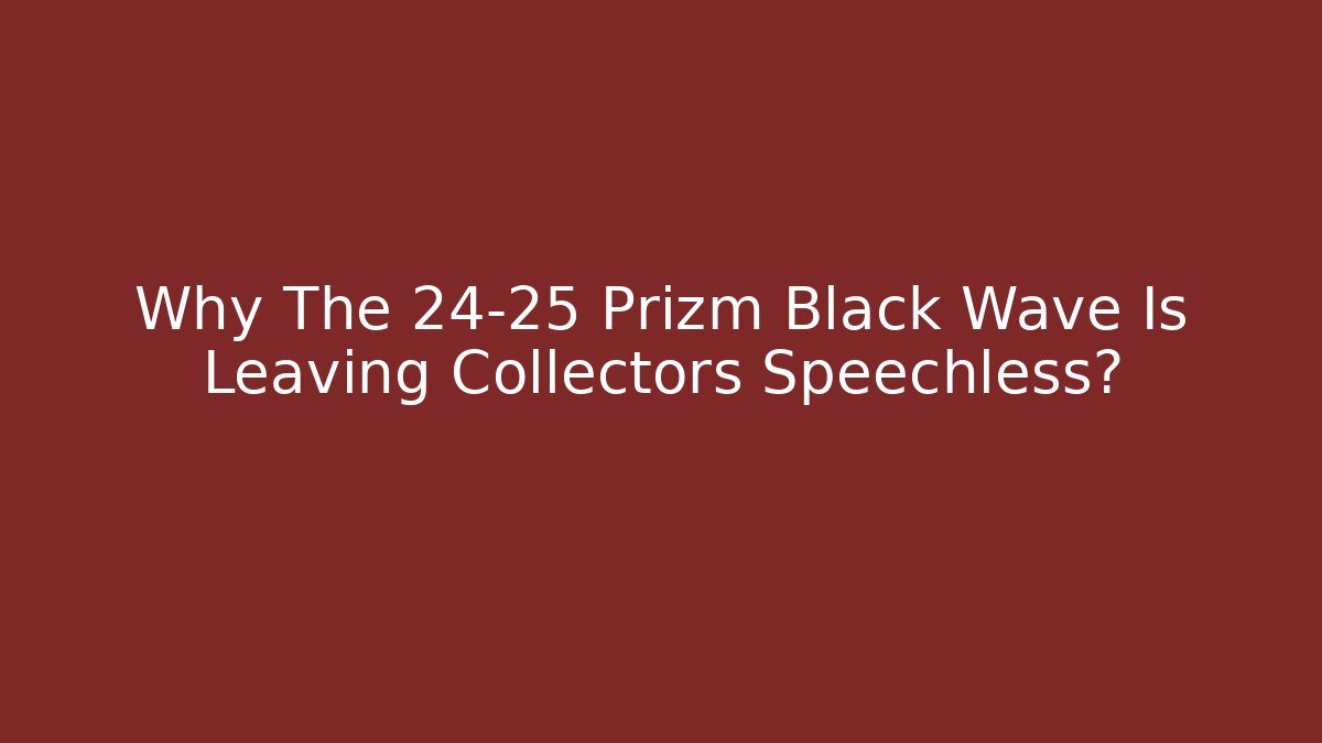Why The 24-25 Prizm Black Wave Is Leaving Collectors Speechless?