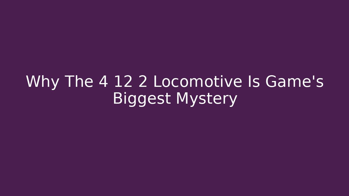Why The 4 12 2 Locomotive Is Game's Biggest Mystery