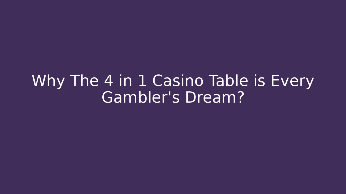 Why The 4 in 1 Casino Table is Every Gambler's Dream?