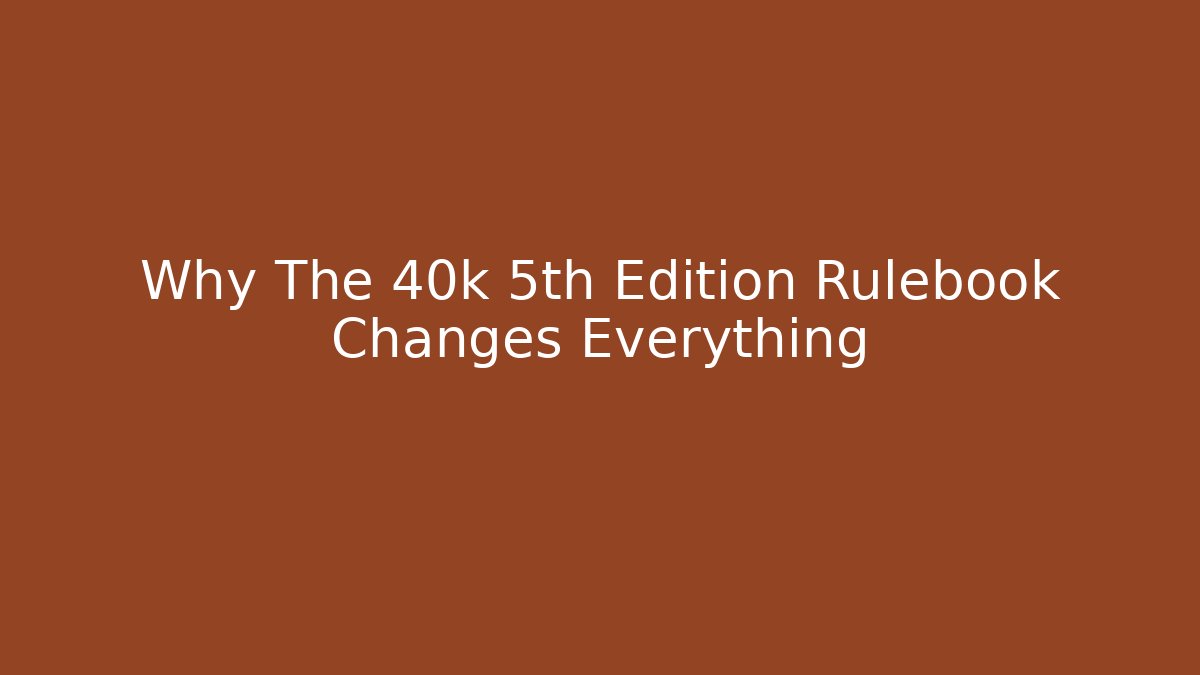 Why The 40k 5th Edition Rulebook Changes Everything