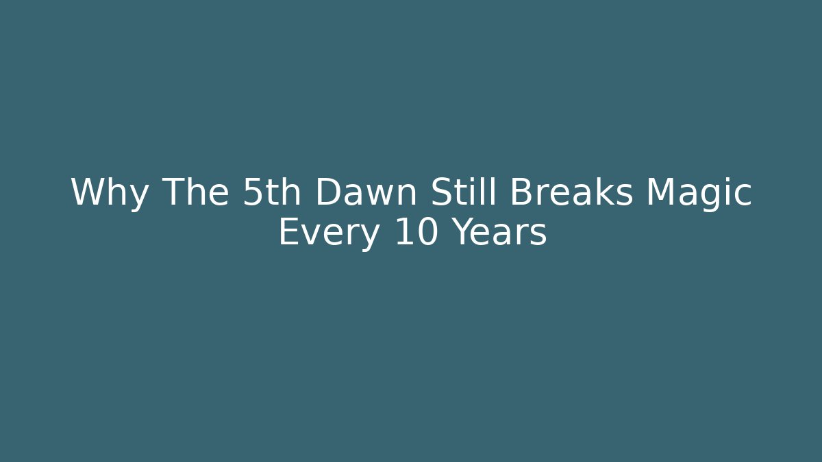 Why The 5th Dawn Still Breaks Magic Every 10 Years