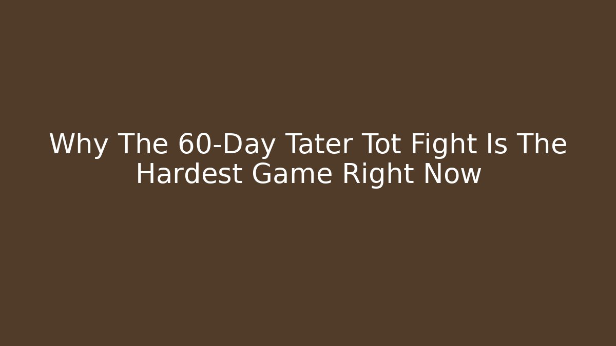 Why The 60-Day Tater Tot Fight Is The Hardest Game Right Now