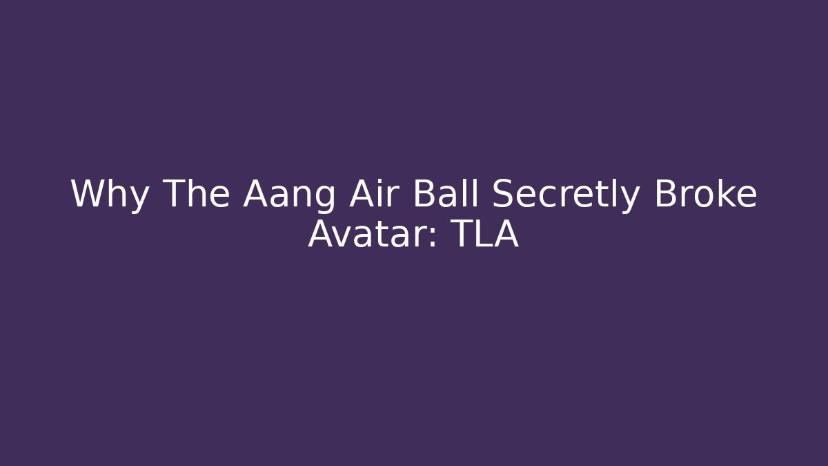 Why The Aang Air Ball Secretly Broke Avatar: TLA
