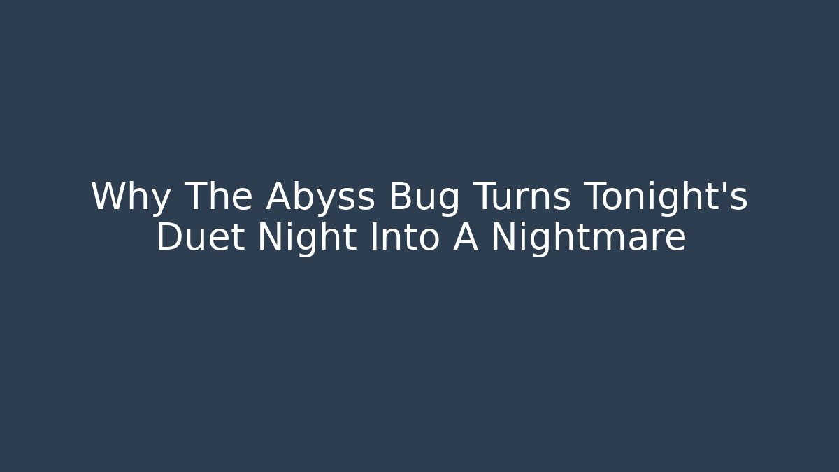 Why The Abyss Bug Turns Tonight’s Duet Night Into A Nightmare