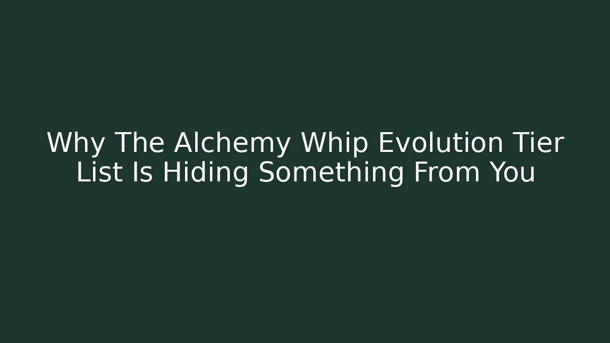 Why The Alchemy Whip Evolution Tier List Is Hiding Something From You - Critter Realm