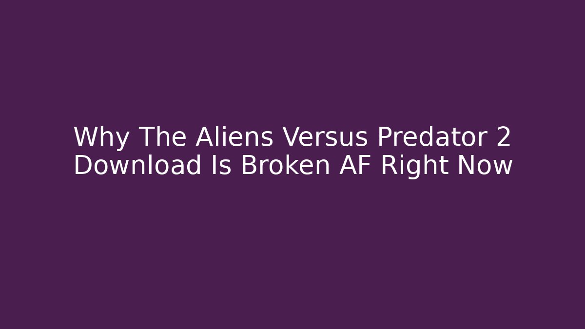 Why The Aliens Versus Predator 2 Download Is Broken AF Right Now