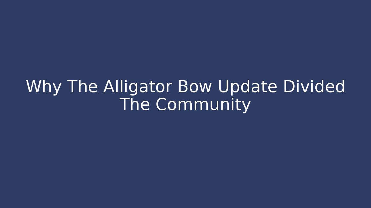 Why The Alligator Bow Update Divided The Community