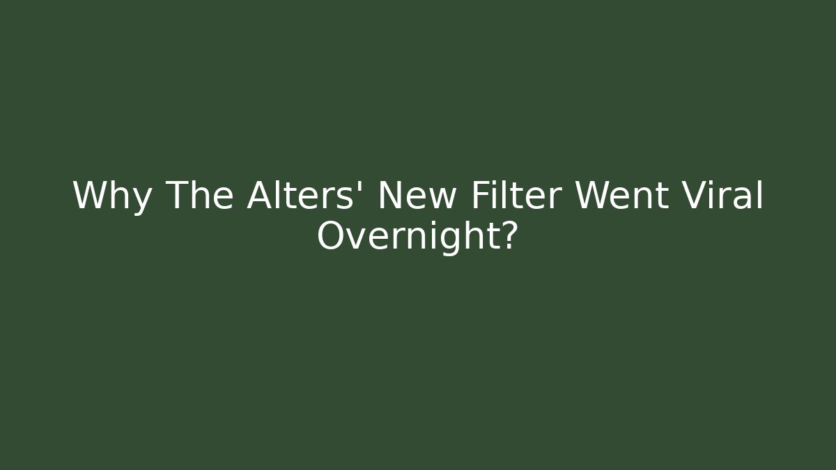 Why The Alters' New Filter Went Viral Overnight? - Critter Realm