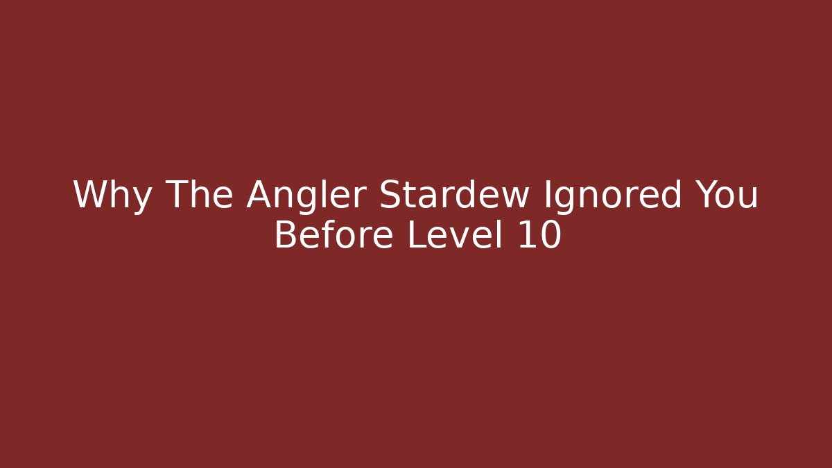 Why The Angler Stardew Ignored You Before Level 10