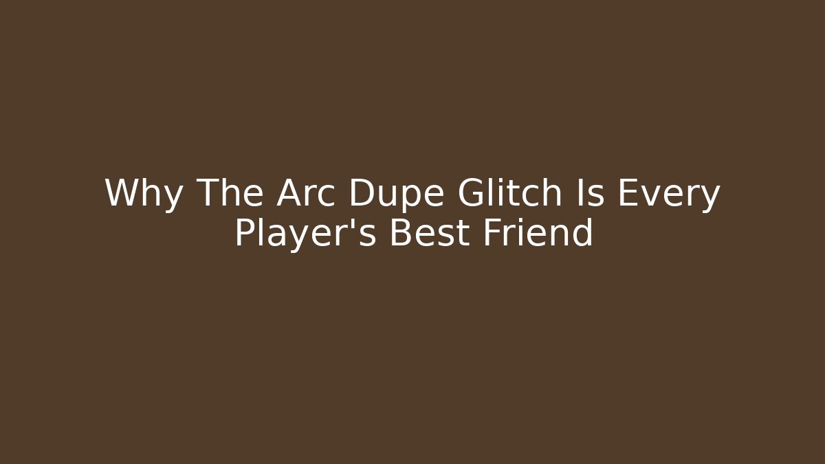 Why The Arc Dupe Glitch Is Every Player's Best Friend