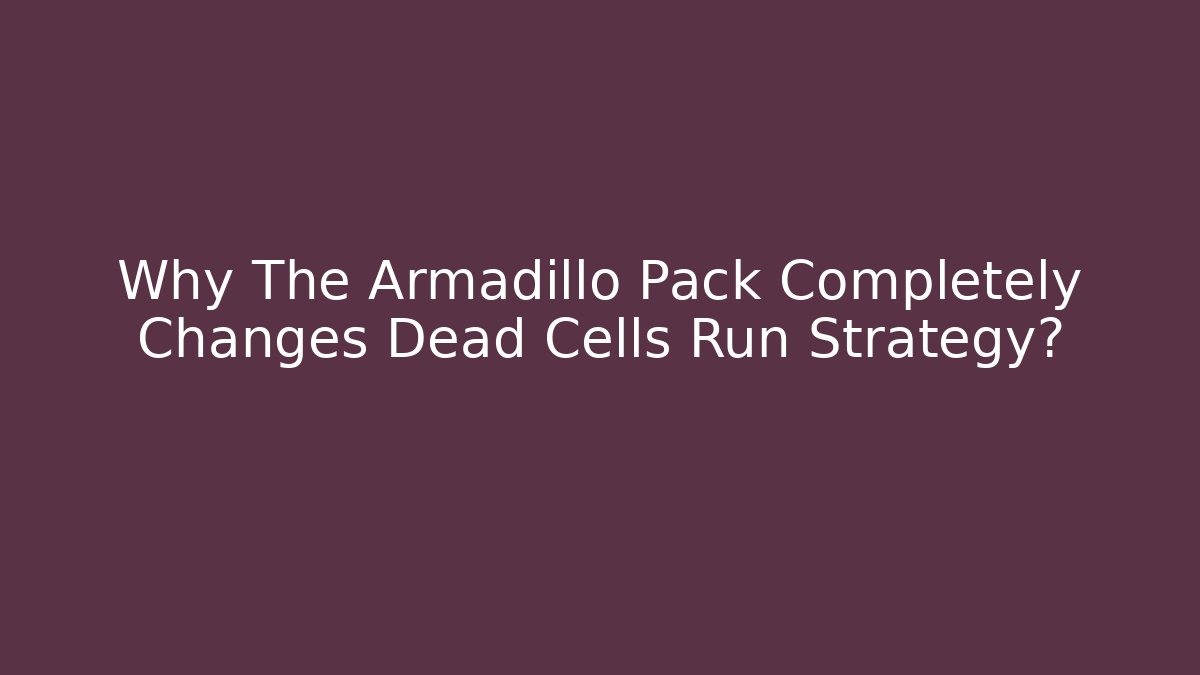 Why The Armadillo Pack Completely Changes Dead Cells Run Strategy?