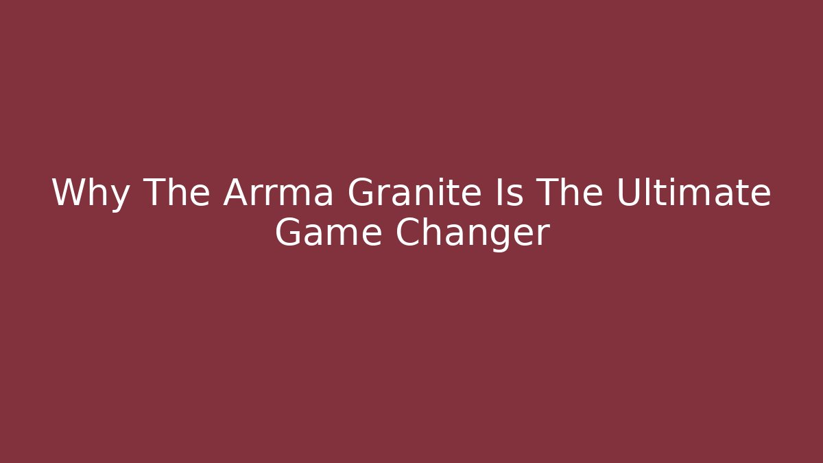 Why The Arrma Granite Is The Ultimate Game Changer