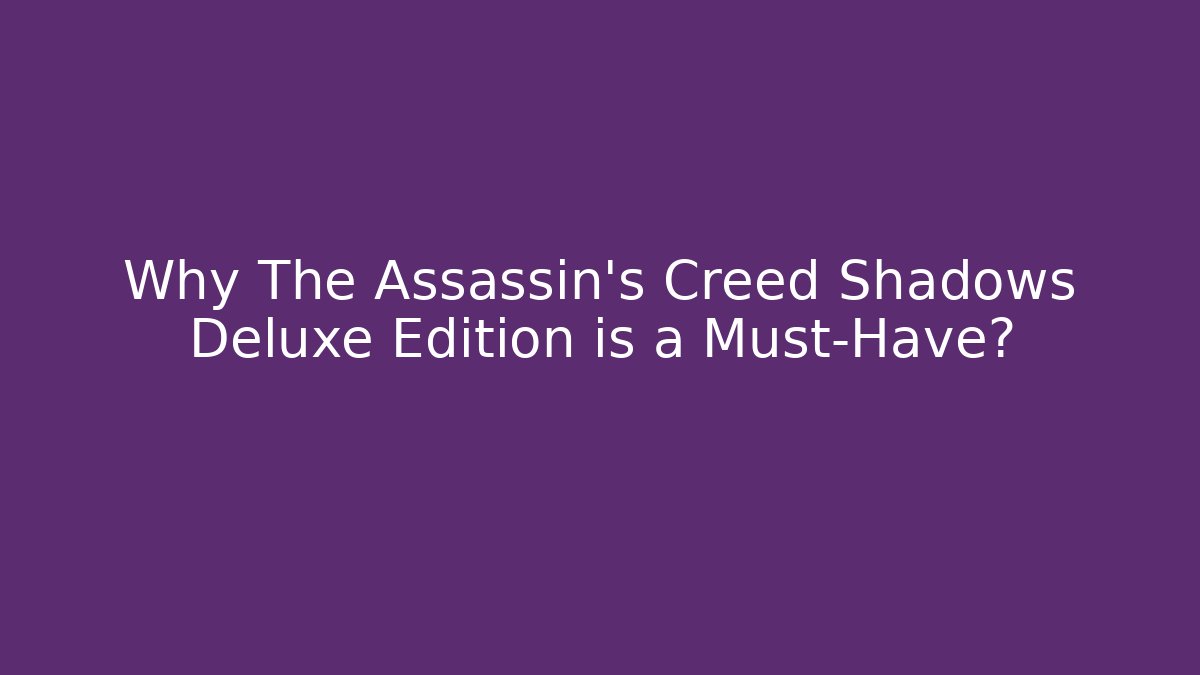 Why The Assassin's Creed Shadows Deluxe Edition is a Must-Have?