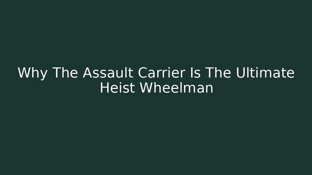 Why The Assault Carrier Is The Ultimate Heist Wheelman